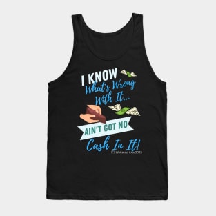 I KNOW What's Wrong With It...AIN'T GOT NO CASH IN IT! Tank Top